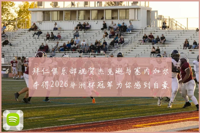 拜仁俱乐部祝贺杰克逊与塞内加尔夺得2026非洲杯冠军为你感到自豪