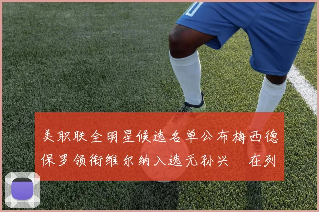 美职联全明星候选名单公布梅西德保罗领衔维尔纳入选无孙兴慜在列
