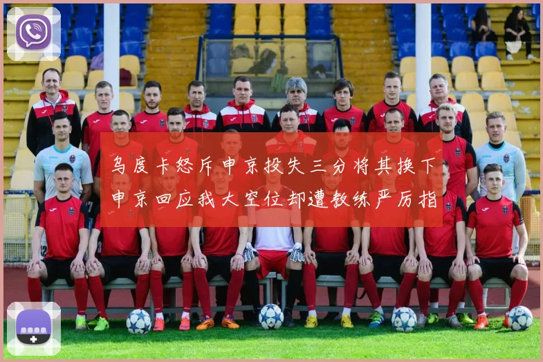 乌度卡怒斥申京投失三分将其换下申京回应我大空位却遭教练严厉指责