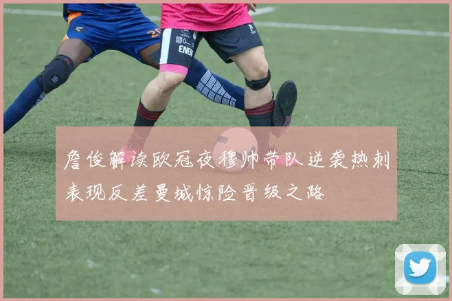 詹俊解读欧冠夜穆帅带队逆袭热刺表现反差曼城惊险晋级之路