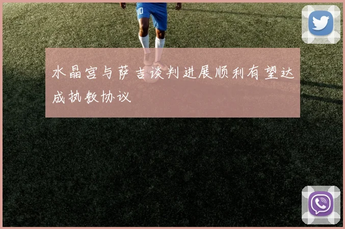水晶宫与萨吉谈判进展顺利有望达成执教协议