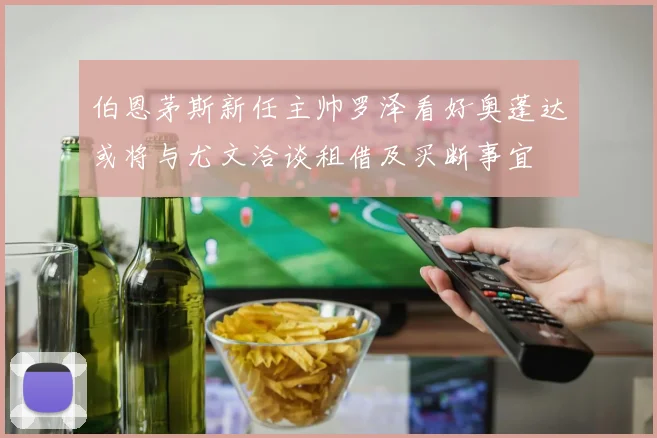 伯恩茅斯新任主帅罗泽看好奥蓬达或将与尤文洽谈租借及买断事宜