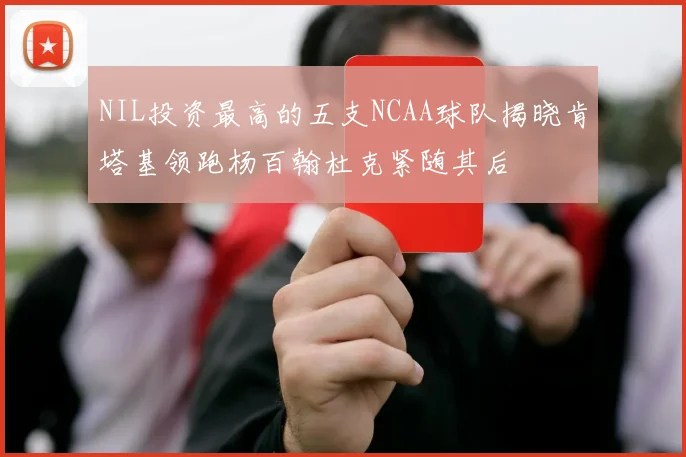 NIL投资最高的五支NCAA球队揭晓肯塔基领跑杨百翰杜克紧随其后