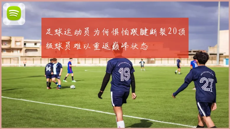 足球运动员为何惧怕跟腱断裂20顶级球员难以重返巅峰状态