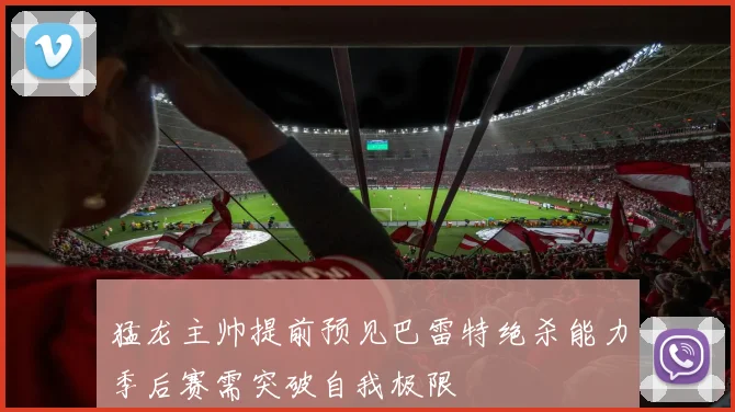 猛龙主帅提前预见巴雷特绝杀能力季后赛需突破自我极限