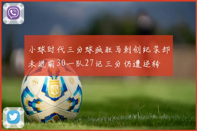 小球时代三分球疯狂马刺创纪录却未进前30一队27记三分仍遭逆转