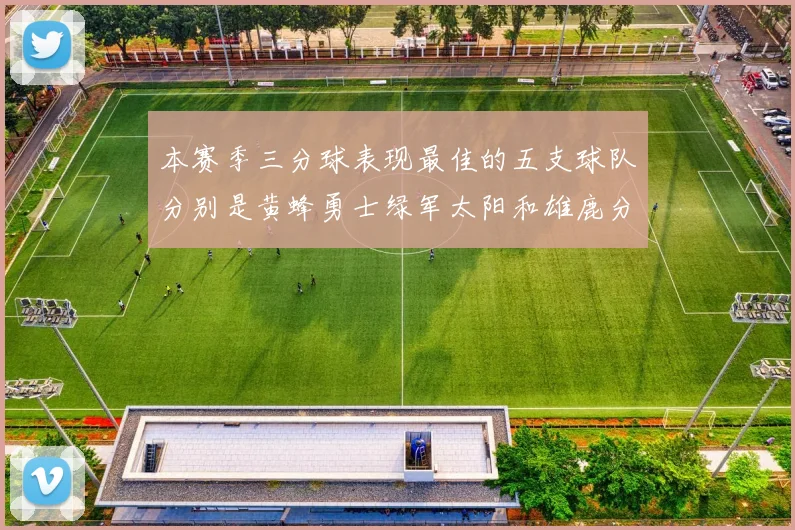 本赛季三分球表现最佳的五支球队分别是黄蜂勇士绿军太阳和雄鹿分析