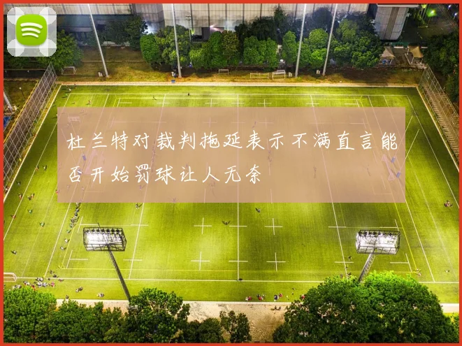 杜兰特对裁判拖延表示不满直言能否开始罚球让人无奈