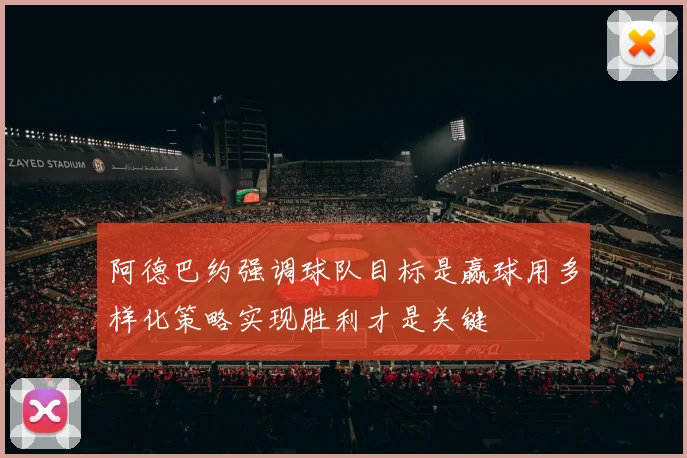 阿德巴约强调球队目标是赢球用多样化策略实现胜利才是关键