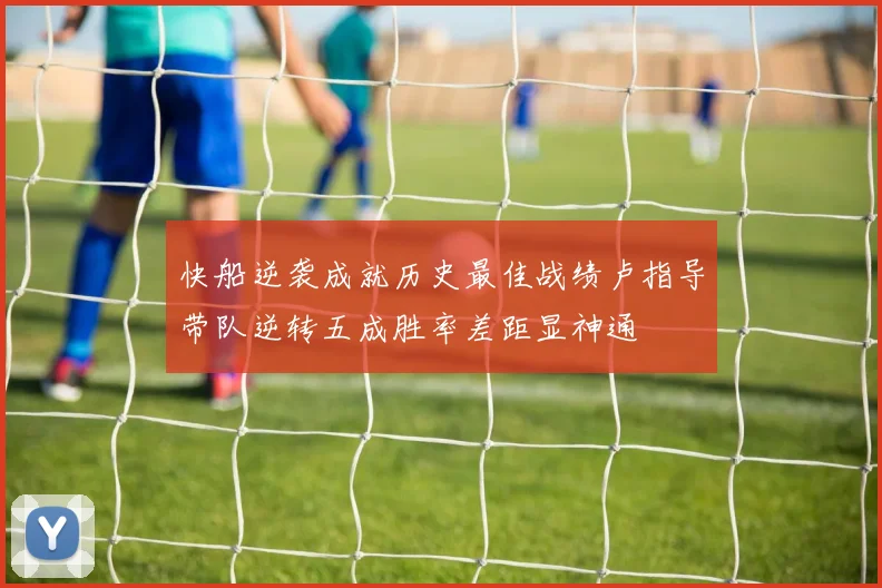 快船逆袭成就历史最佳战绩卢指导带队逆转五成胜率差距显神通